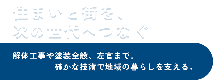 住まいと街を、次の世代へつなぐ、解体工事や塗装全般、左官まで。確かな技術で地域の暮らしを支える。